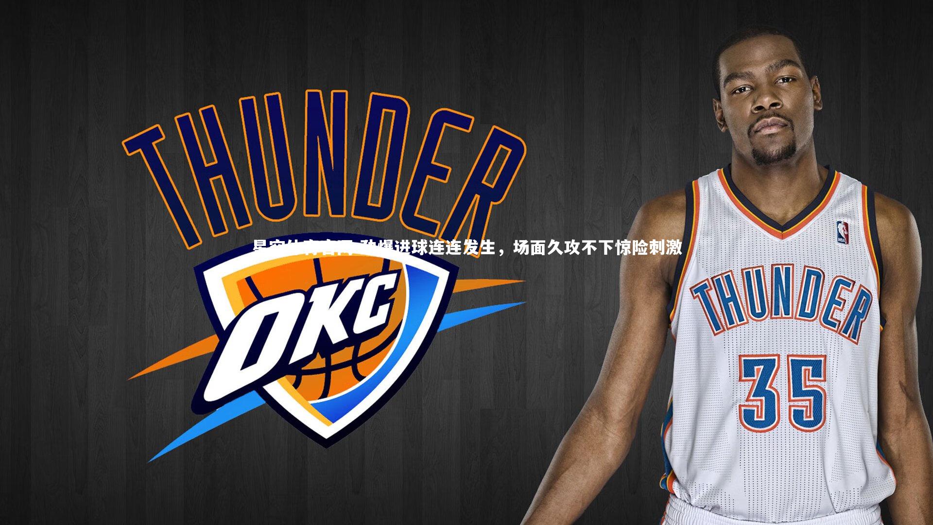 劲爆进球连连发生,场面久攻不下惊险刺激