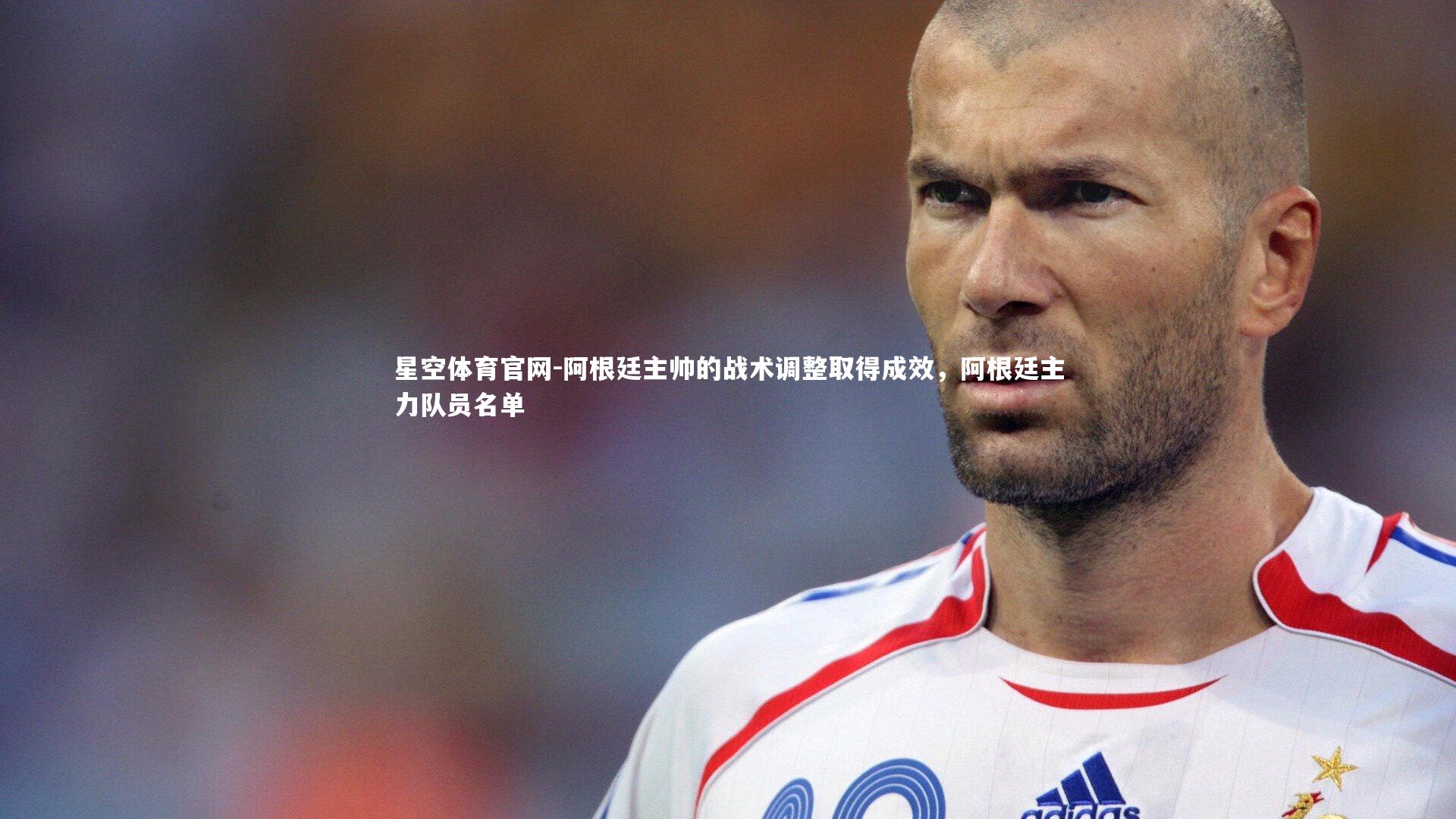 阿根廷主帅的战术调整取得成效，阿根廷主力队员名单