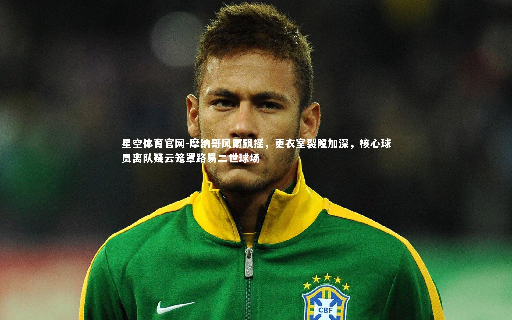 摩纳哥风雨飘摇，更衣室裂隙加深，核心球员离队疑云笼罩路易二世球场