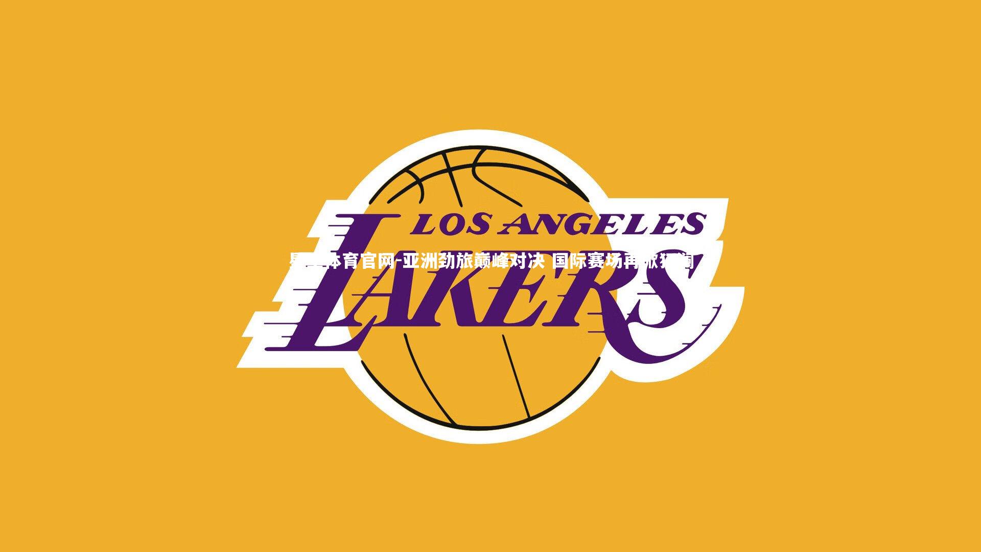 亚洲劲旅巅峰对决 国际赛场再掀狂澜