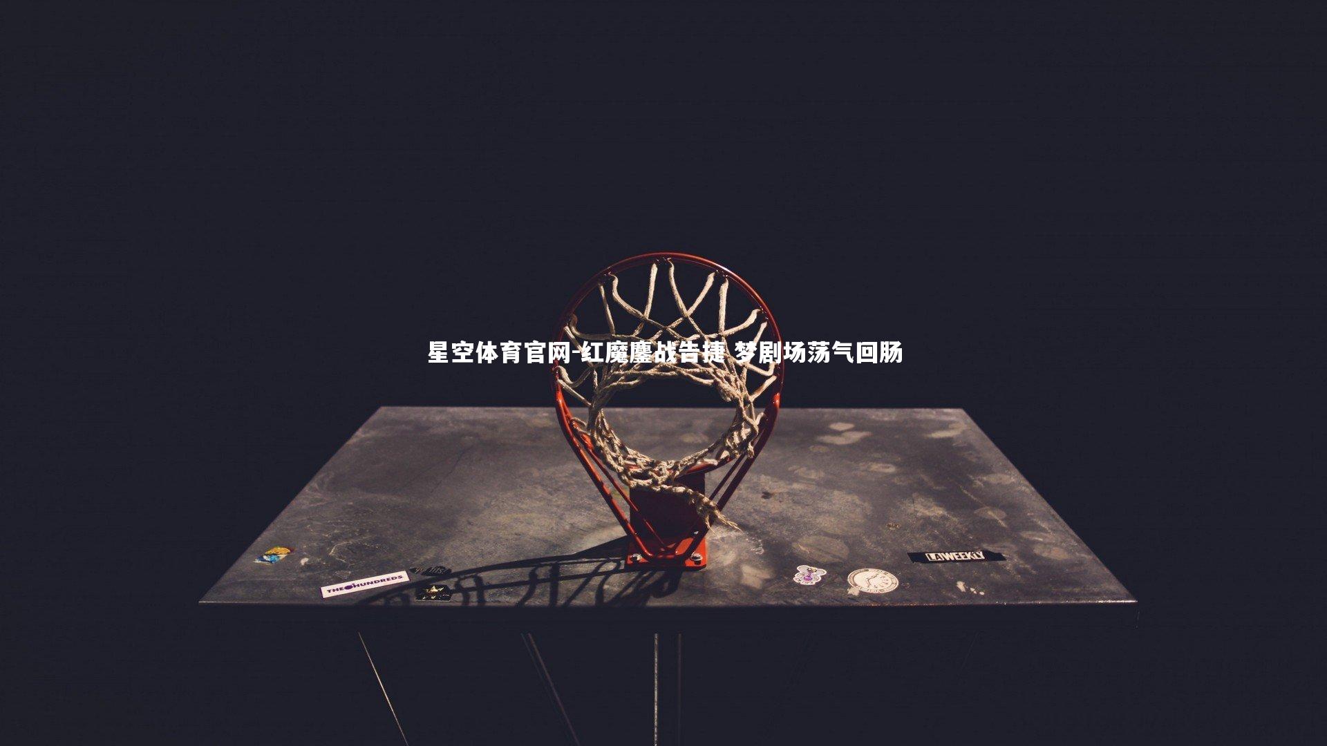 星空体育官网-红魔鏖战告捷 梦剧场荡气回肠