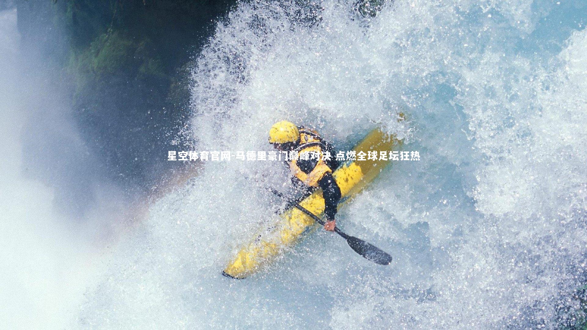 星空体育官网-马德里豪门巅峰对决 点燃全球足坛狂热