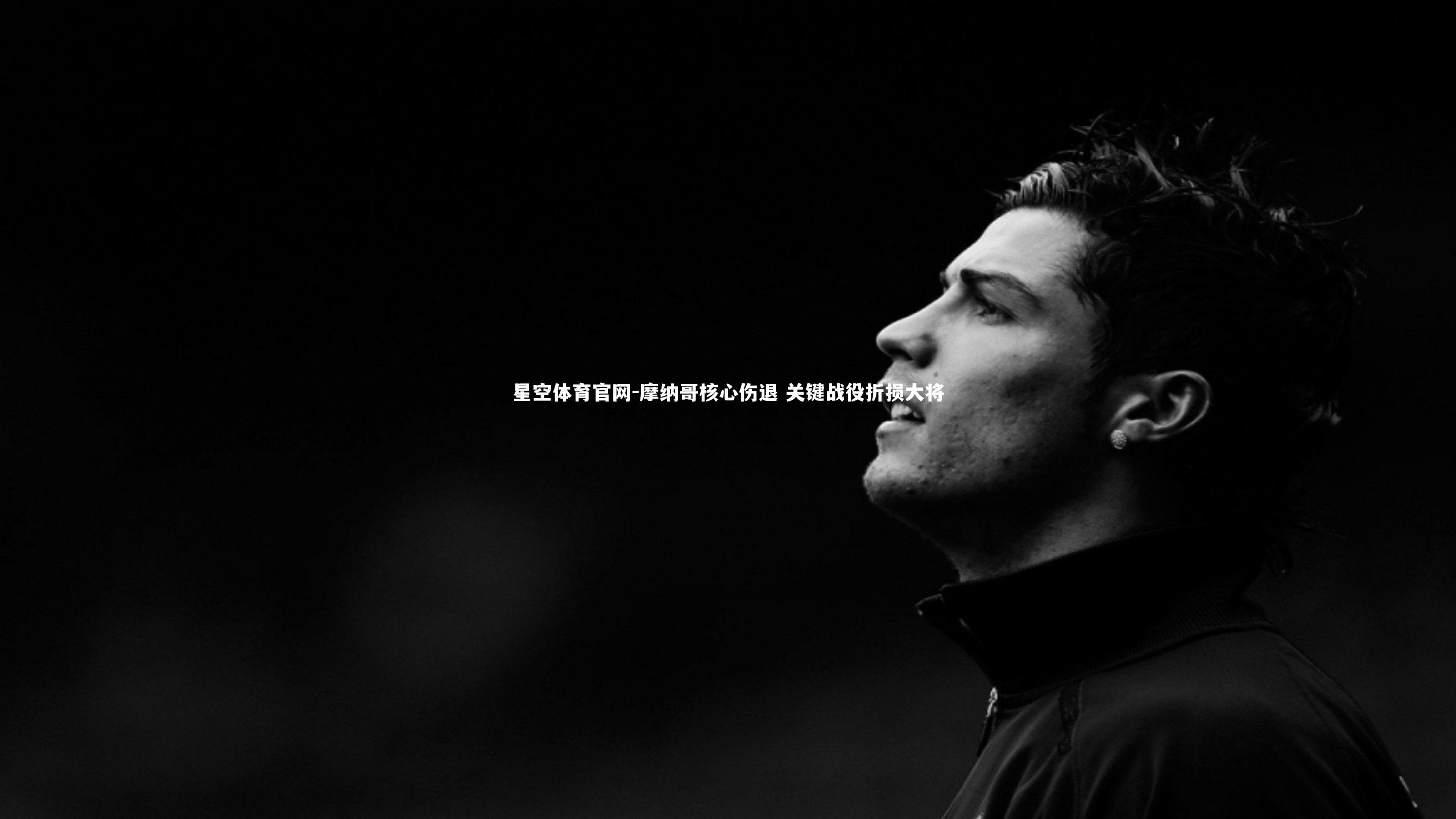 星空体育官网-摩纳哥核心伤退 关键战役折损大将