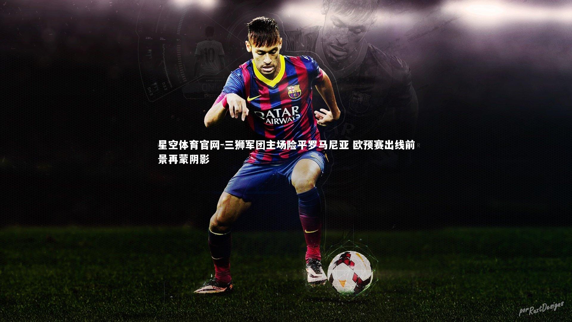 三狮军团主场险平罗马尼亚 欧预赛出线前景再蒙阴影