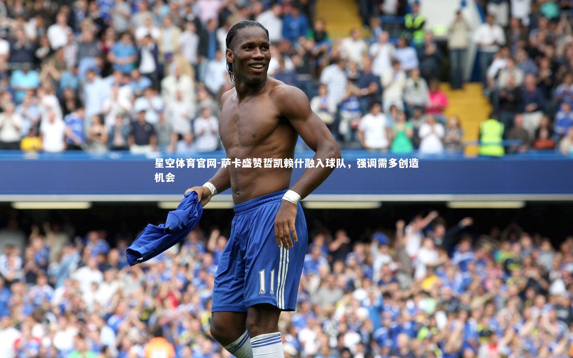 萨卡盛赞哲凯赖什融入球队，强调需多创造机会